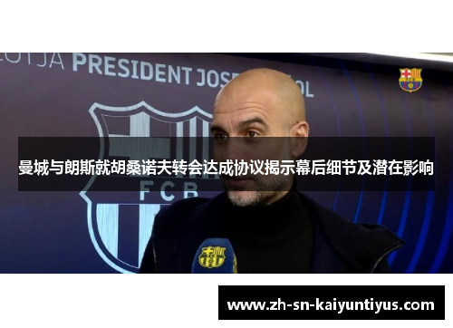 曼城与朗斯就胡桑诺夫转会达成协议揭示幕后细节及潜在影响