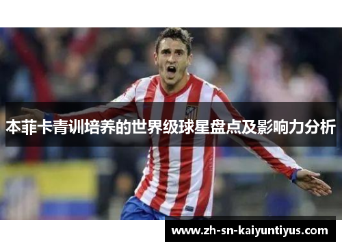 本菲卡青训培养的世界级球星盘点及影响力分析