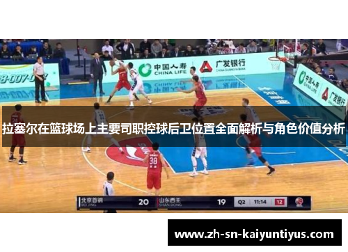 拉塞尔在篮球场上主要司职控球后卫位置全面解析与角色价值分析 拉塞尔在篮球场上主要司职控球后卫位置全面解析与角色价值分析