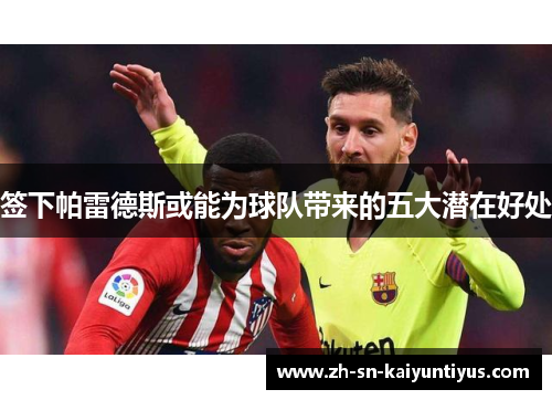 签下帕雷德斯或能为球队带来的五大潜在好处
