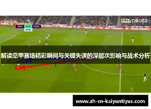 解读意甲赛场精彩瞬间与关键失误的深层次影响与战术分析 解读意甲赛场精彩瞬间与关键失误的深层次影响与战术分析