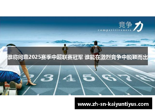 谁将问鼎2025赛季中超联赛冠军 谁能在激烈竞争中脱颖而出