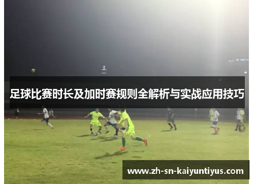 足球比赛时长及加时赛规则全解析与实战应用技巧
