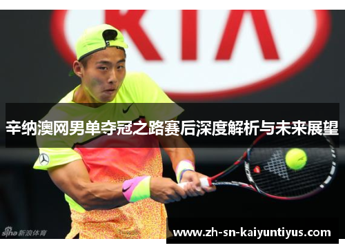 辛纳澳网男单夺冠之路赛后深度解析与未来展望