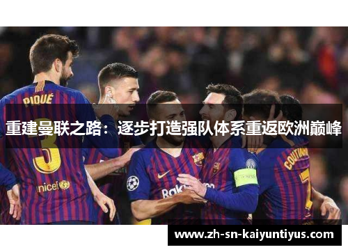 重建曼联之路:逐步打造强队体系重返欧洲巅峰 重建曼联之路:逐步打造强队体系重返欧洲巅峰