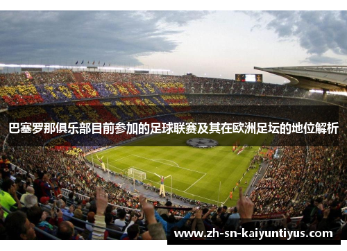 巴塞罗那俱乐部目前参加的足球联赛及其在欧洲足坛的地位解析 巴塞罗那俱乐部目前参加的足球联赛及其在欧洲足坛的地位解析