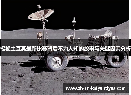 揭秘土耳其最新比赛背后不为人知的故事与关键因素分析 揭秘土耳其最新比赛背后不为人知的故事与关键因素分析