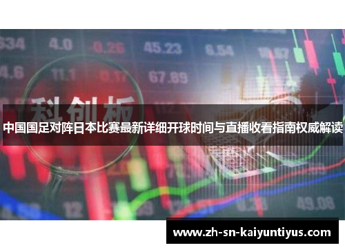 中国国足对阵日本比赛最新详细开球时间与直播收看指南权威解读 中国国足对阵日本比赛最新详细开球时间与直播收看指南权威解读