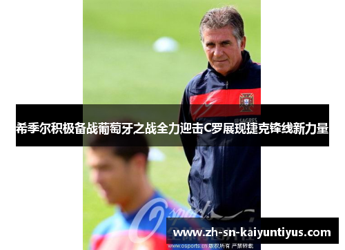 希季尔积极备战葡萄牙之战全力迎击C罗展现捷克锋线新力量 希季尔积极备战葡萄牙之战全力迎击C罗展现捷克锋线新力量