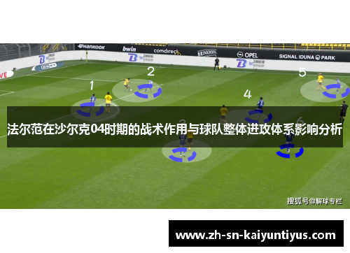 法尔范在沙尔克04时期的战术作用与球队整体进攻体系影响分析 法尔范在沙尔克04时期的战术作用与球队整体进攻体系影响分析