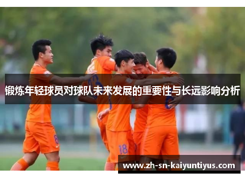 锻炼年轻球员对球队未来发展的重要性与长远影响分析