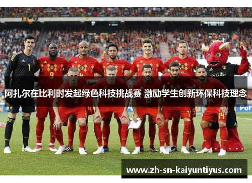 阿扎尔在比利时发起绿色科技挑战赛 激励学生创新环保科技理念