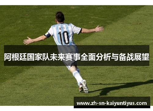 阿根廷国家队未来赛事全面分析与备战展望