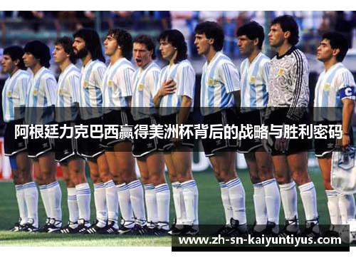 阿根廷力克巴西赢得美洲杯背后的战略与胜利密码
