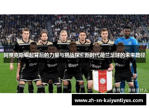 阿贾克斯崛起背后的力量与挑战探索新时代荷兰足球的未来路径 阿贾克斯崛起背后的力量与挑战探索新时代荷兰足球的未来路径