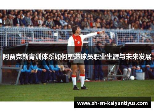 阿贾克斯青训体系如何塑造球员职业生涯与未来发展 阿贾克斯青训体系如何塑造球员职业生涯与未来发展