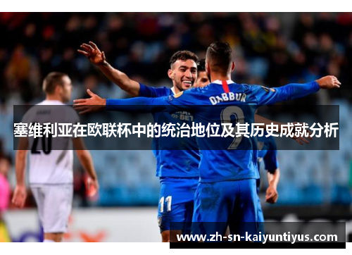 塞维利亚在欧联杯中的统治地位及其历史成就分析 塞维利亚在欧联杯中的统治地位及其历史成就分析