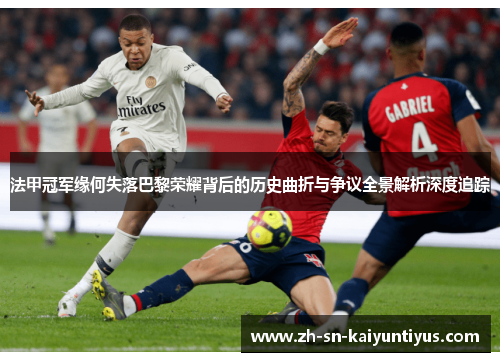 法甲冠军缘何失落巴黎荣耀背后的历史曲折与争议全景解析深度追踪 法甲冠军缘何失落巴黎荣耀背后的历史曲折与争议全景解析深度追踪