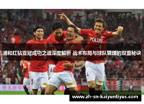 浦和红钻亚冠成功之道深度解析 战术布局与球队管理的双重秘诀 浦和红钻亚冠成功之道深度解析 战术布局与球队管理的双重秘诀