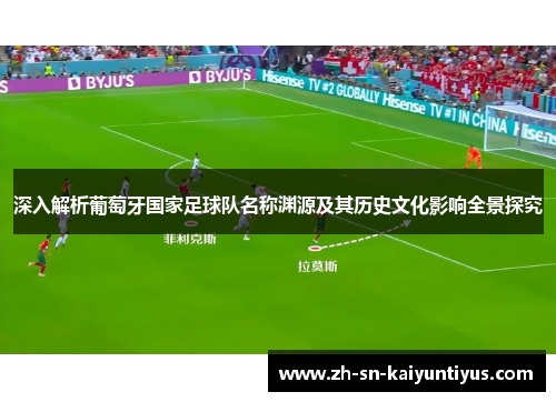 深入解析葡萄牙国家足球队名称渊源及其历史文化影响全景探究 深入解析葡萄牙国家足球队名称渊源及其历史文化影响全景探究