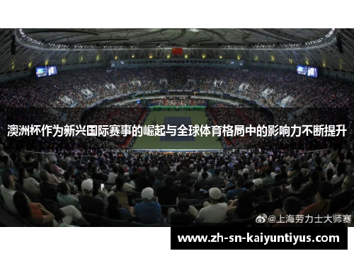 澳洲杯作为新兴国际赛事的崛起与全球体育格局中的影响力不断提升 澳洲杯作为新兴国际赛事的崛起与全球体育格局中的影响力不断提升