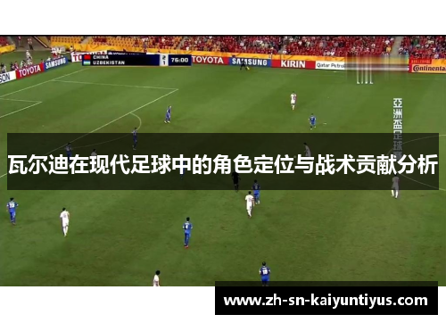 瓦尔迪在现代足球中的角色定位与战术贡献分析 瓦尔迪在现代足球中的角色定位与战术贡献分析