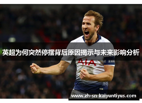 英超为何突然停摆背后原因揭示与未来影响分析 英超为何突然停摆背后原因揭示与未来影响分析