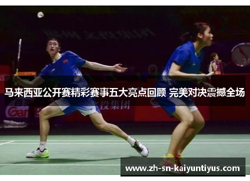 马来西亚公开赛精彩赛事五大亮点回顾 完美对决震撼全场