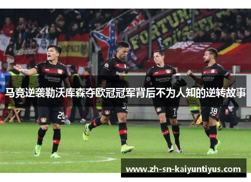 马竞逆袭勒沃库森夺欧冠冠军背后不为人知的逆转故事 马竞逆袭勒沃库森夺欧冠冠军背后不为人知的逆转故事