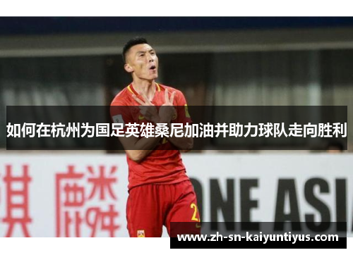 如何在杭州为国足英雄桑尼加油并助力球队走向胜利