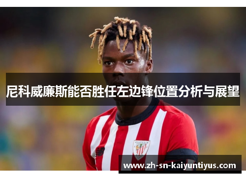 尼科威廉斯能否胜任左边锋位置分析与展望