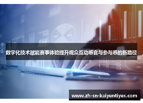 数字化技术赋能赛事体验提升观众互动感官与参与感的新路径