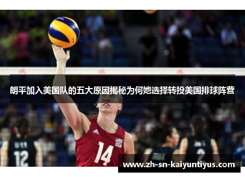 朗平加入美国队的五大原因揭秘为何她选择转投美国排球阵营