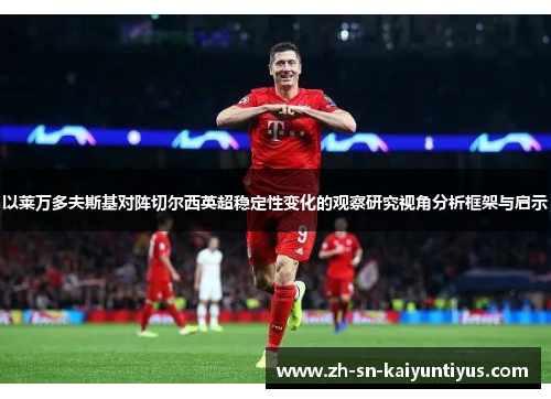 以莱万多夫斯基对阵切尔西英超稳定性变化的观察研究视角分析框架与启示 以莱万多夫斯基对阵切尔西英超稳定性变化的观察研究视角分析框架与启示