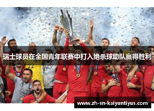 瑞士球员在全国青年联赛中打入绝杀球助队赢得胜利