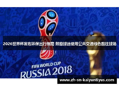 2026世界杯发布环保出行指南 鼓励球迷使用公共交通绿色前往球场 2026世界杯发布环保出行指南 鼓励球迷使用公共交通绿色前往球场