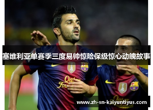 塞维利亚单赛季三度易帅惊险保级惊心动魄故事 塞维利亚单赛季三度易帅惊险保级惊心动魄故事