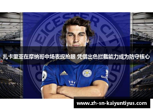 扎卡里亚在摩纳哥中场表现抢眼 凭借出色拦截能力成为防守核心