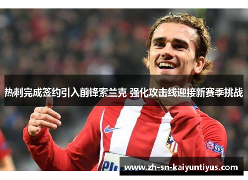 热刺完成签约引入前锋索兰克 强化攻击线迎接新赛季挑战