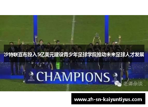 沙特联宣布投入5亿美元建设青少年足球学院推动未来足球人才发展 沙特联宣布投入5亿美元建设青少年足球学院推动未来足球人才发展