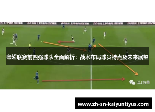 粤超联赛前四强球队全面解析：战术布局球员特点及未来展望