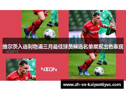维尔茨入选利物浦三月最佳球员候选名单展现出色表现 维尔茨入选利物浦三月最佳球员候选名单展现出色表现