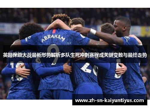 英超保级大战最新形势解析多队生死冲刺赛程成关键变数与最终走势