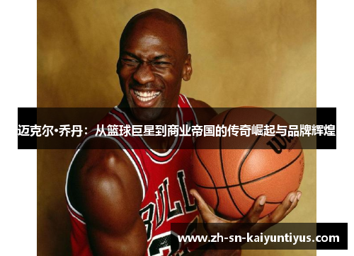 迈克尔·乔丹：从篮球巨星到商业帝国的传奇崛起与品牌辉煌