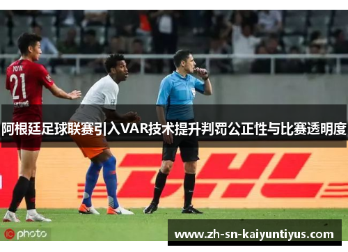阿根廷足球联赛引入VAR技术提升判罚公正性与比赛透明度 阿根廷足球联赛引入VAR技术提升判罚公正性与比赛透明度