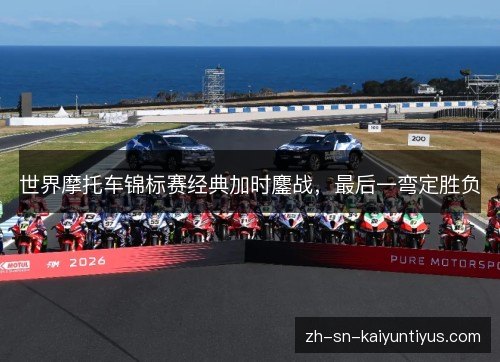 世界摩托车锦标赛经典加时鏖战，最后一弯定胜负
