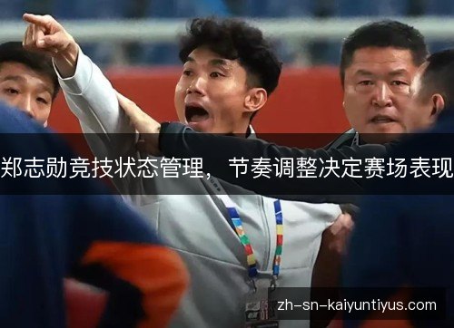 郑志勋竞技状态管理，节奏调整决定赛场表现